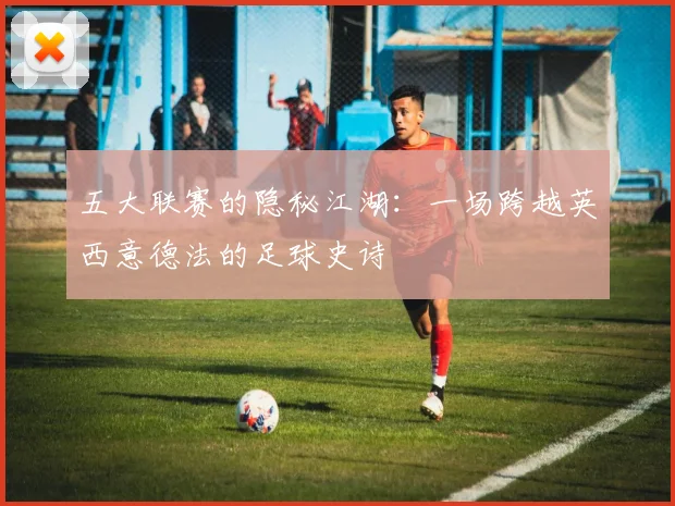 五大联赛的隐秘江湖:一场跨越英西意德法的足球史诗