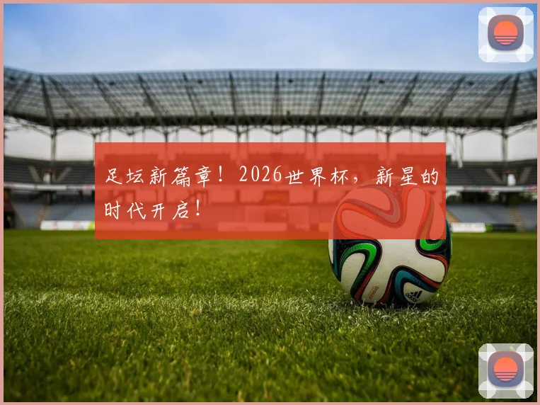 足坛新篇章!2026世界杯,新星的时代开启!
