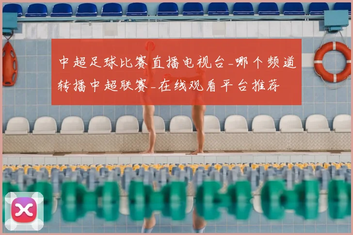 中超足球比赛直播电视台_哪个频道转播中超联赛_在线观看平台推荐