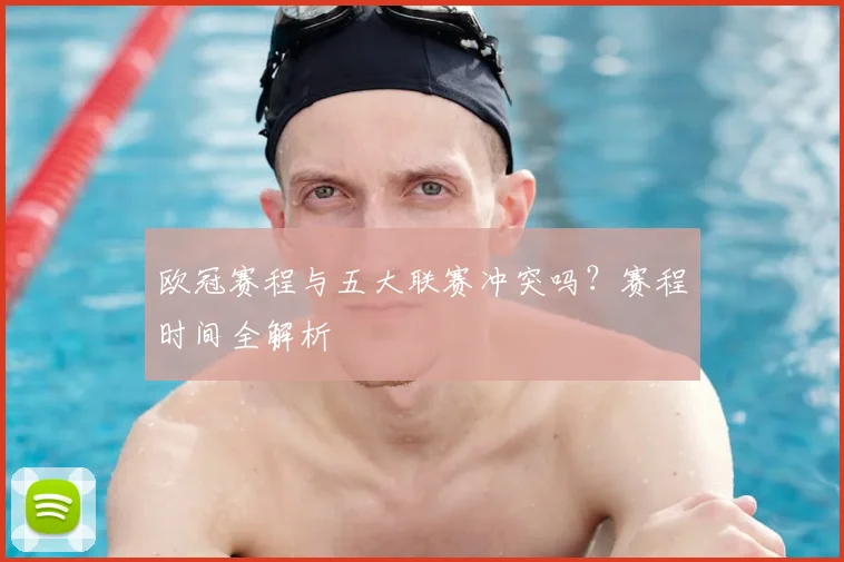 欧冠赛程与五大联赛冲突吗?赛程时间全解析