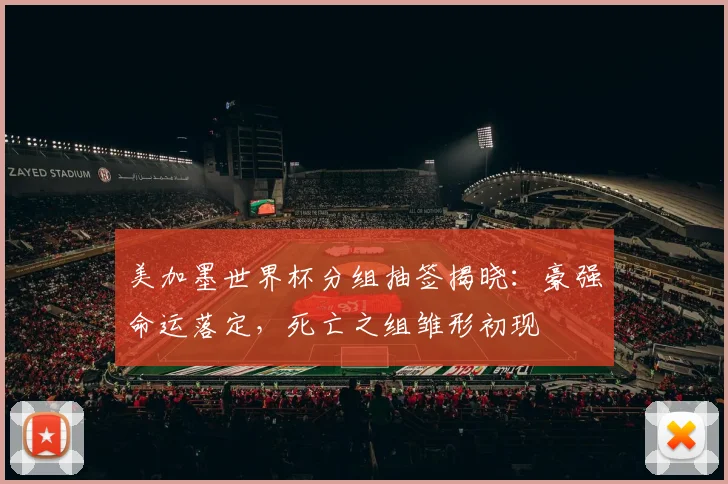 美加墨世界杯分组抽签揭晓:豪强命运落定,死亡之组雏形初现