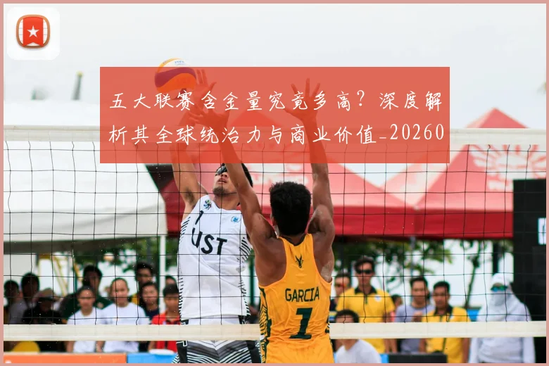 五大联赛含金量究竟多高?深度解析其全球统治力与商业价值_20260611141030