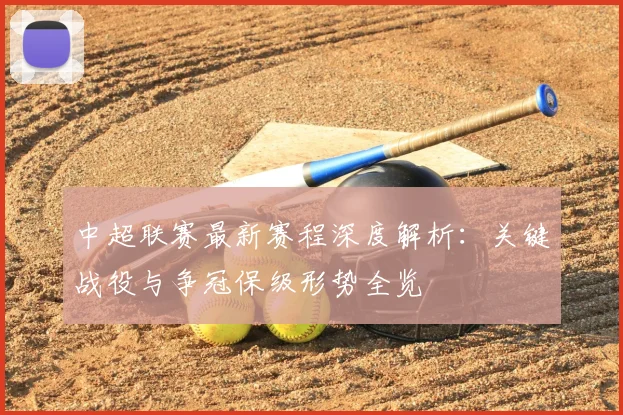 中超联赛最新赛程深度解析:关键战役与争冠保级形势全览