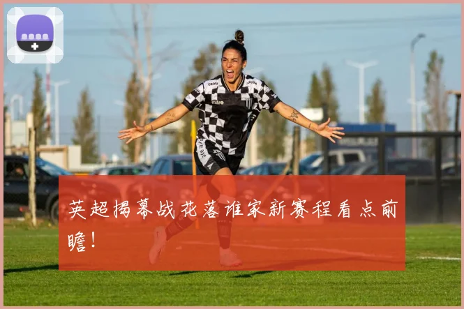 英超揭幕战花落谁家新赛程看点前瞻!