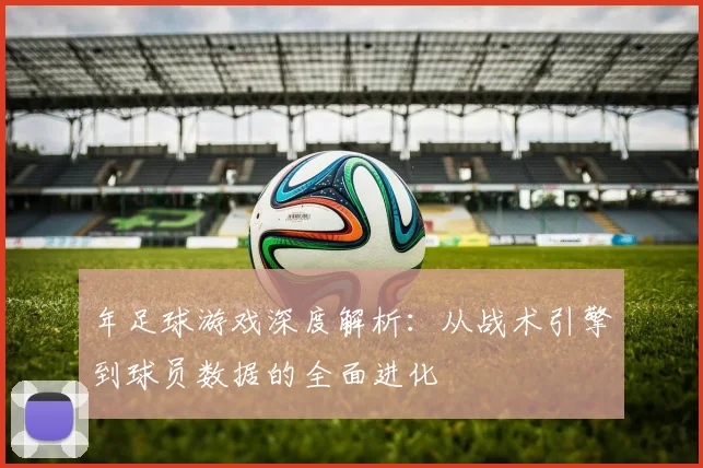 年足球游戏深度解析:从战术引擎到球员数据的全面进化