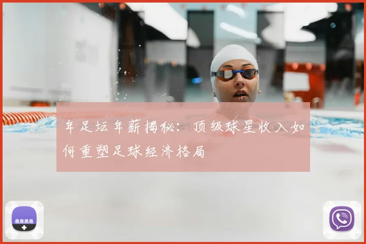 年足坛年薪揭秘:顶级球星收入如何重塑足球经济格局