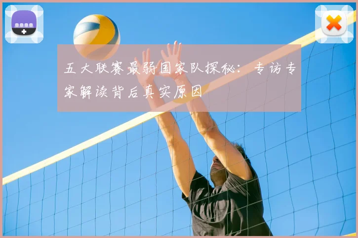 五大联赛最弱国家队探秘:专访专家解读背后真实原因