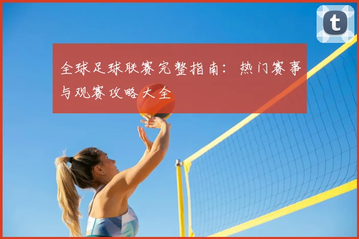 全球足球联赛完整指南：热门赛事与观赛攻略大全