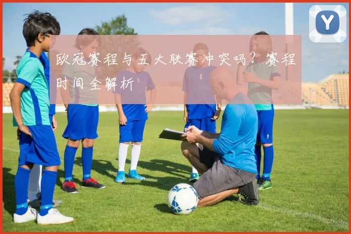 欧冠赛程与五大联赛冲突吗?赛程时间全解析