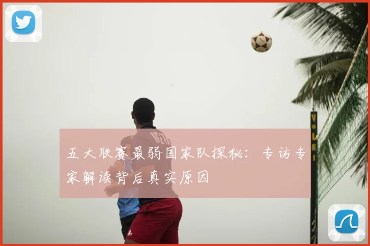 五大联赛最弱国家队探秘:专访专家解读背后真实原因