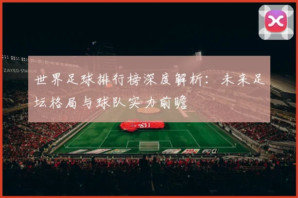 世界足球排行榜深度解析：未来足坛格局与球队实力前瞻