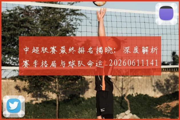 中超联赛最终排名揭晓：深度解析赛季格局与球队命运_20260611141637